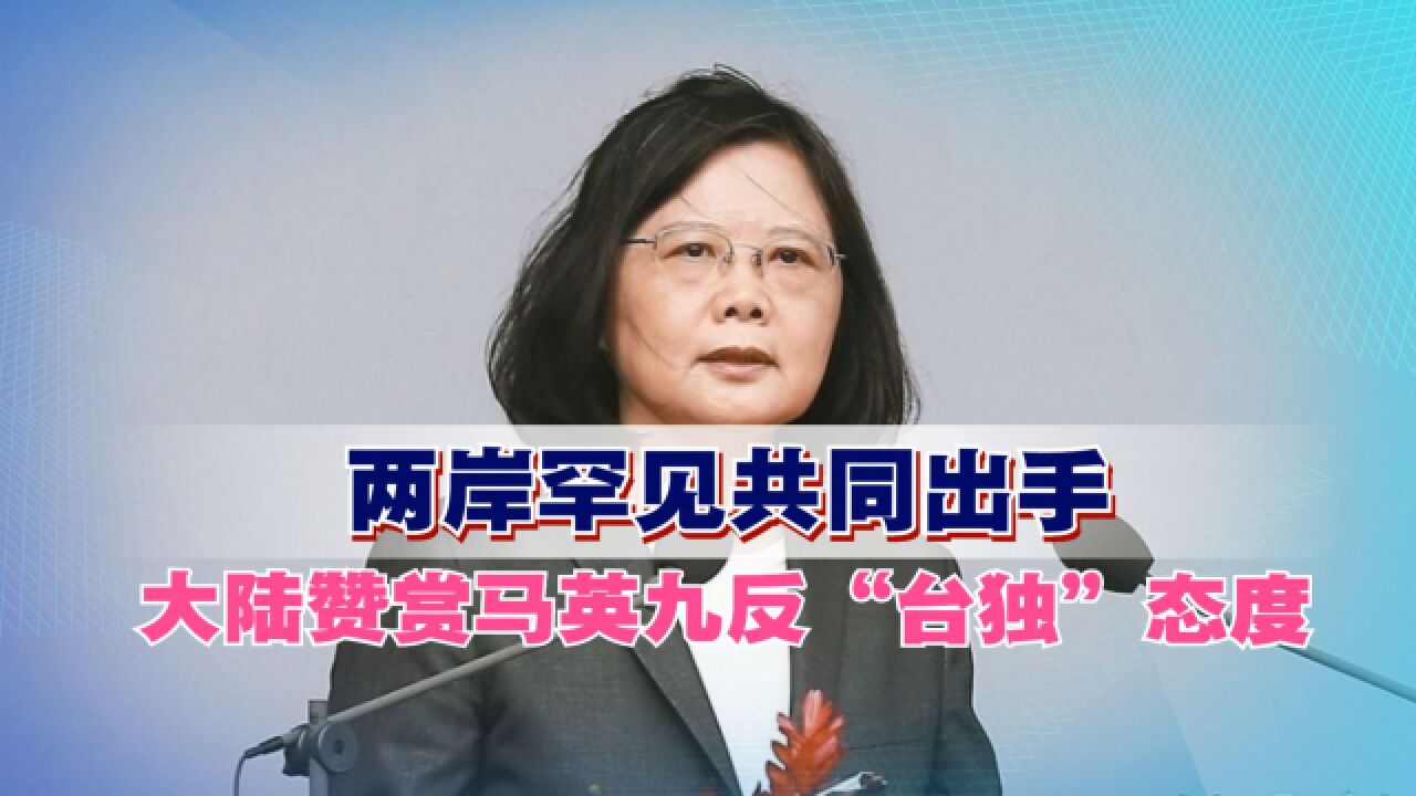 两岸罕见共同出手,大陆赞赏马英九反“台独”态度