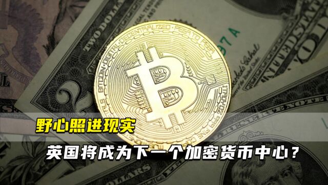 野心照进现实 英国将成为下一个加密货币中心?