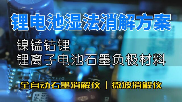 锂电池湿法消解处理方案——镍锰钴锂、锂离子电池石墨负极材料