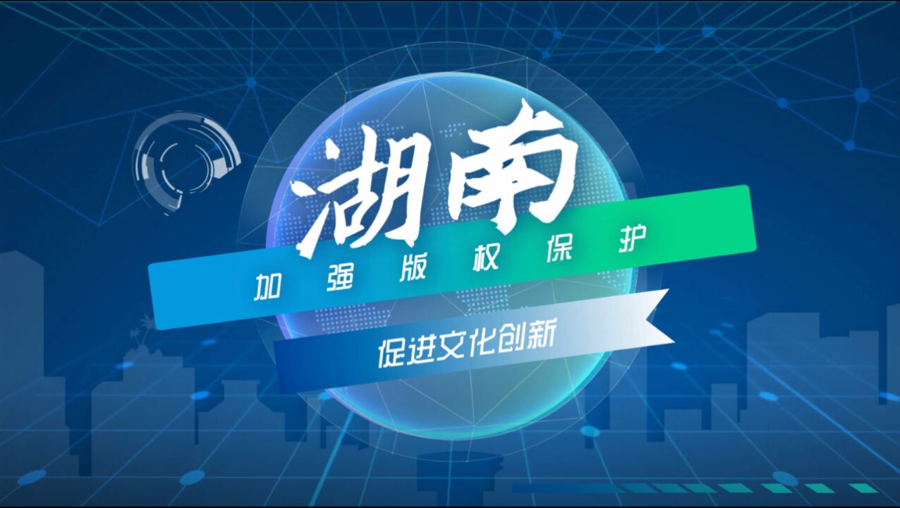 动漫视频 | 湖南:加强版权保护 促进文化创新创造