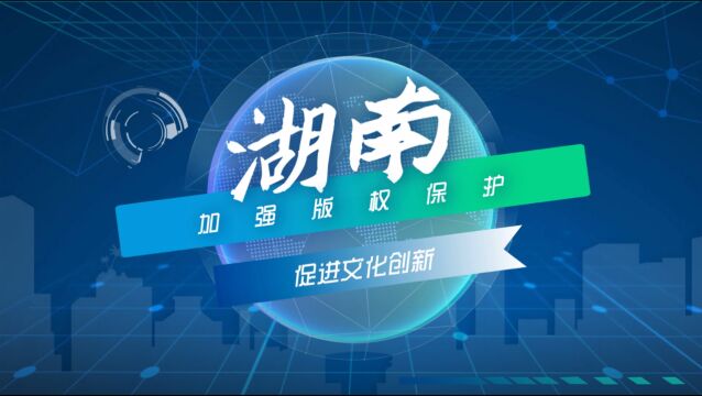 动漫视频 | 湖南:加强版权保护 促进文化创新创造