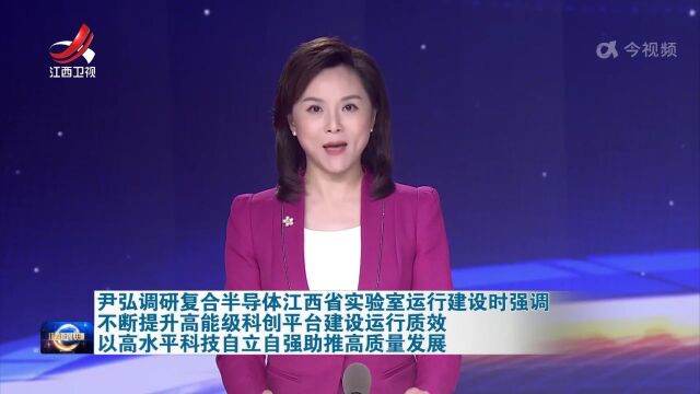 尹弘专题调研推进复合半导体江西省实验室运行建设