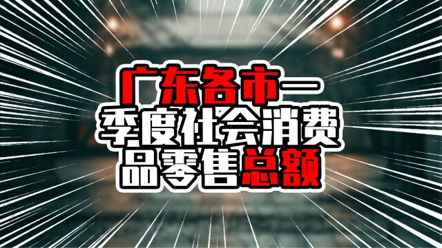 广东各市一季度社会消费品零售总额,深圳增长超10%,揭阳超珠海