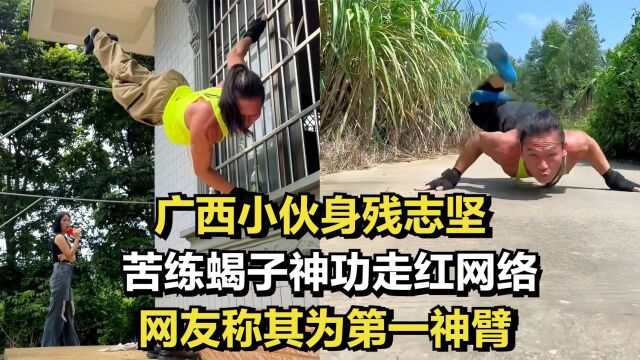 广西小伙身残志坚,苦练蝎子神功走红网络,网友称其为第一神臂