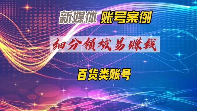 新媒体百货账号案例—细分领域易赚钱