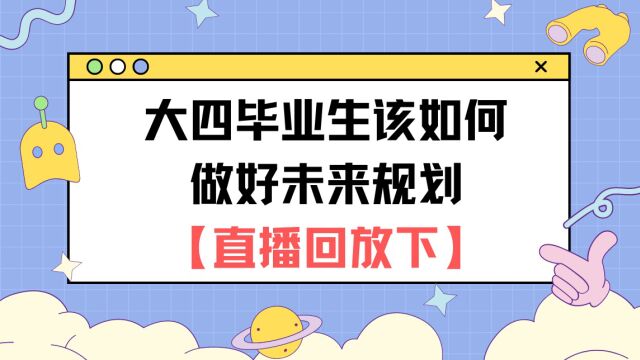 大四毕业生该如何做好未来规划【直播回放下】