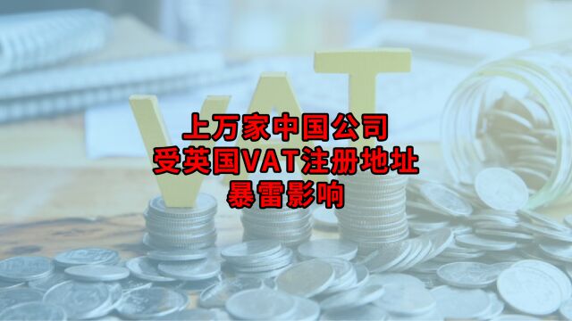 上万家中国公司恐受英国VAT注册地址暴雷影响