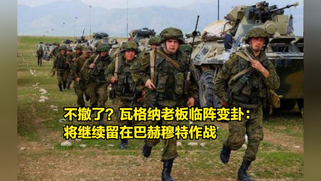 不撤了?瓦格纳老板临阵变卦:将继续留在巴赫穆特作战