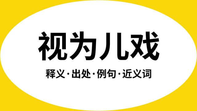 “视为儿戏”是什么意思?