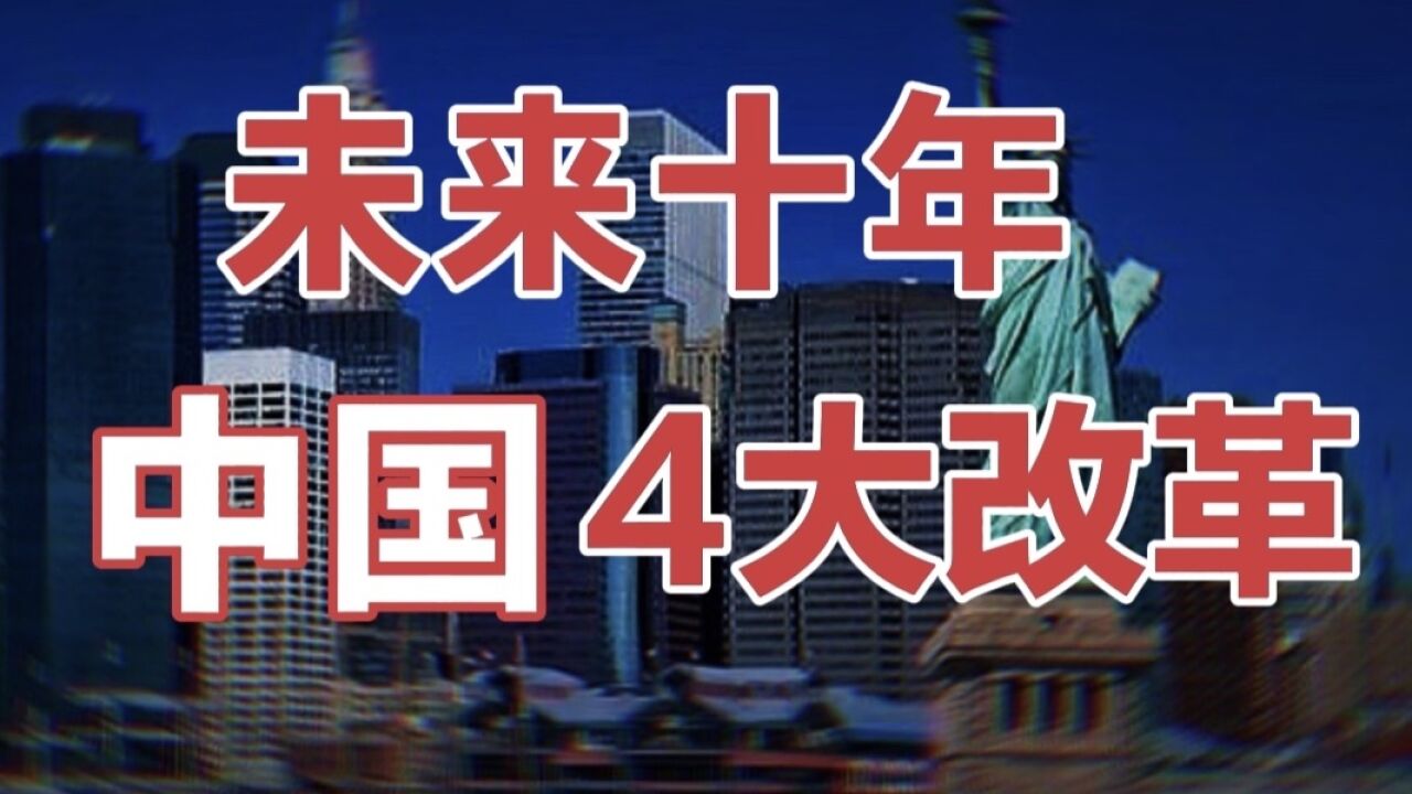 未来十年中国大变局,迎来4大变化,4大改革,是普通人命运的拐点