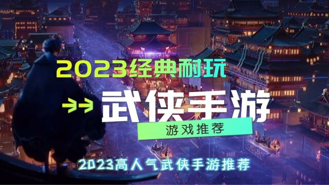 盘点经典耐玩的武侠手游2023高人气武侠手游推荐