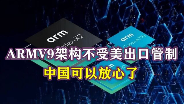 ARMV9架构不受美出口限制,中国可以放心了