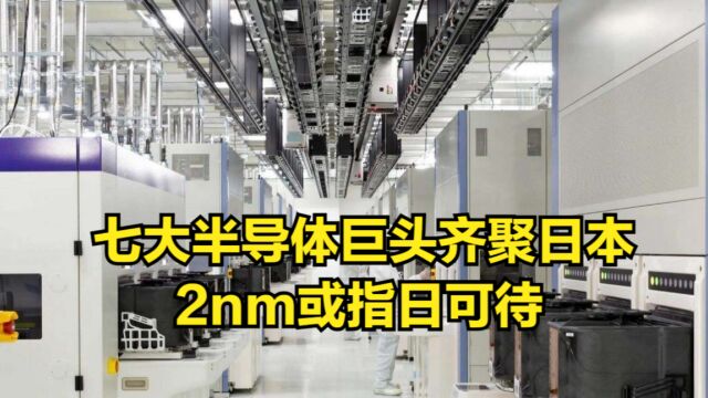 日本布局先进制程,七大半导体巨头齐聚东京,2nm或指日可待