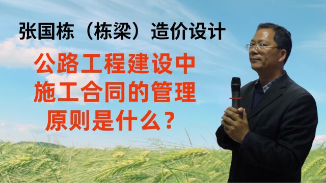 张国栋(栋梁)造价设计:公路工程建设中施工合同的管理原则是什么?