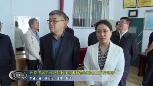 【头条】长春市副市长赵显到我市调研高考准备工作并巡河