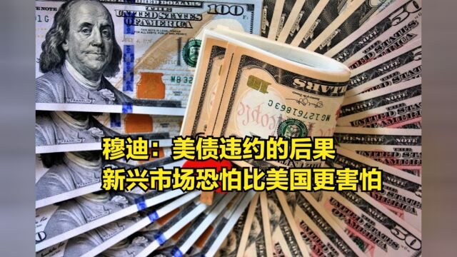 穆迪:美债违约的后果,新兴市场恐怕比美国更害怕