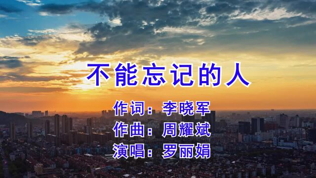 不能忘记的人 作词 李晓军 作曲 周耀斌 演唱 罗丽娟