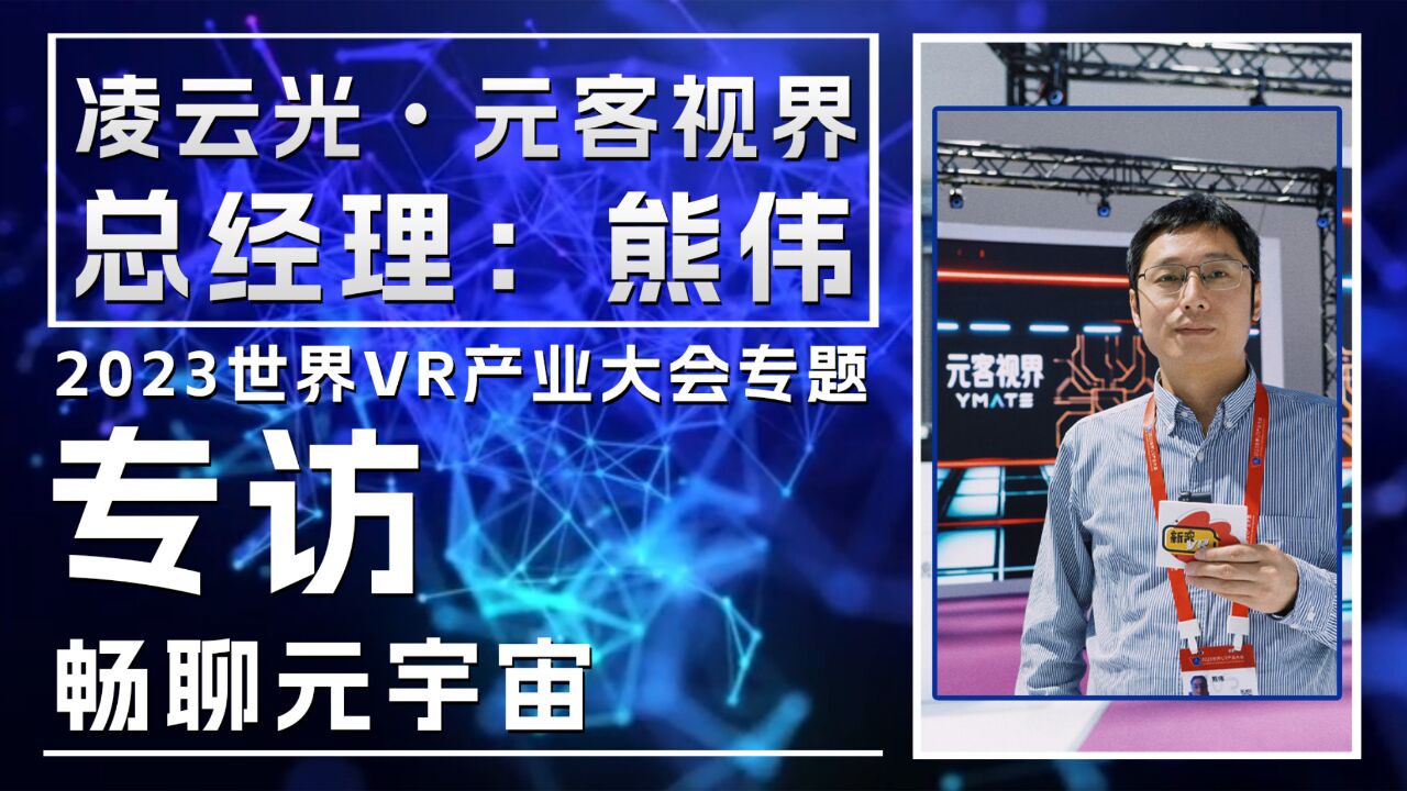 硬核专访: 凌云光•元客视界 总经理 熊伟 | 2023世界VR产业大会