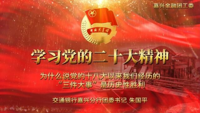 6 交通银行嘉兴分行团委朱国平为什么说党的十八大以来我们经历的“三件大事”是历史性胜利