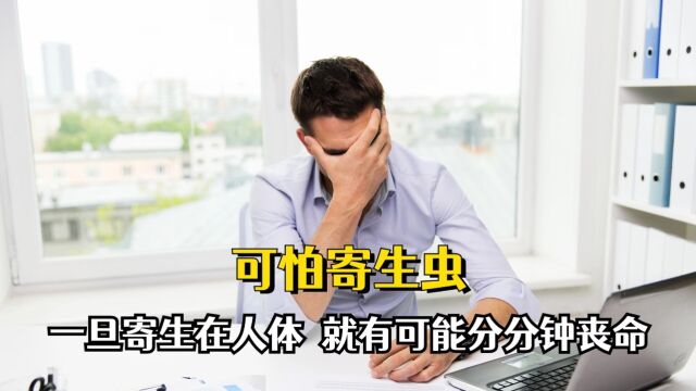 寄生虫到底有多可怕?一旦寄生在人体,分分钟就有可能丧命