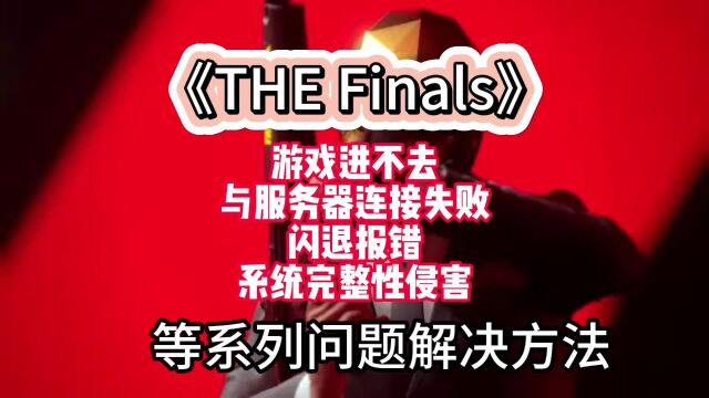 【TheFinals】游戏进不去/卡加载/闪退报错/服务器连接失败怎么办