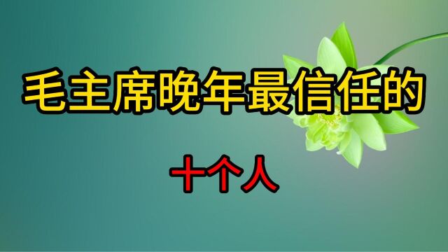 毛主席晚年最信任的十个人,警卫汪东兴在列,有你认识的吗?