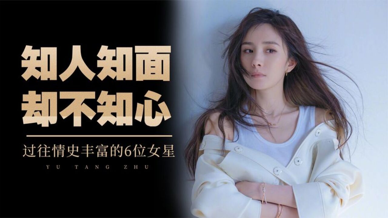 过往情史丰富的6位女星,个个知人知面不知心,章子怡离婚后悔吗