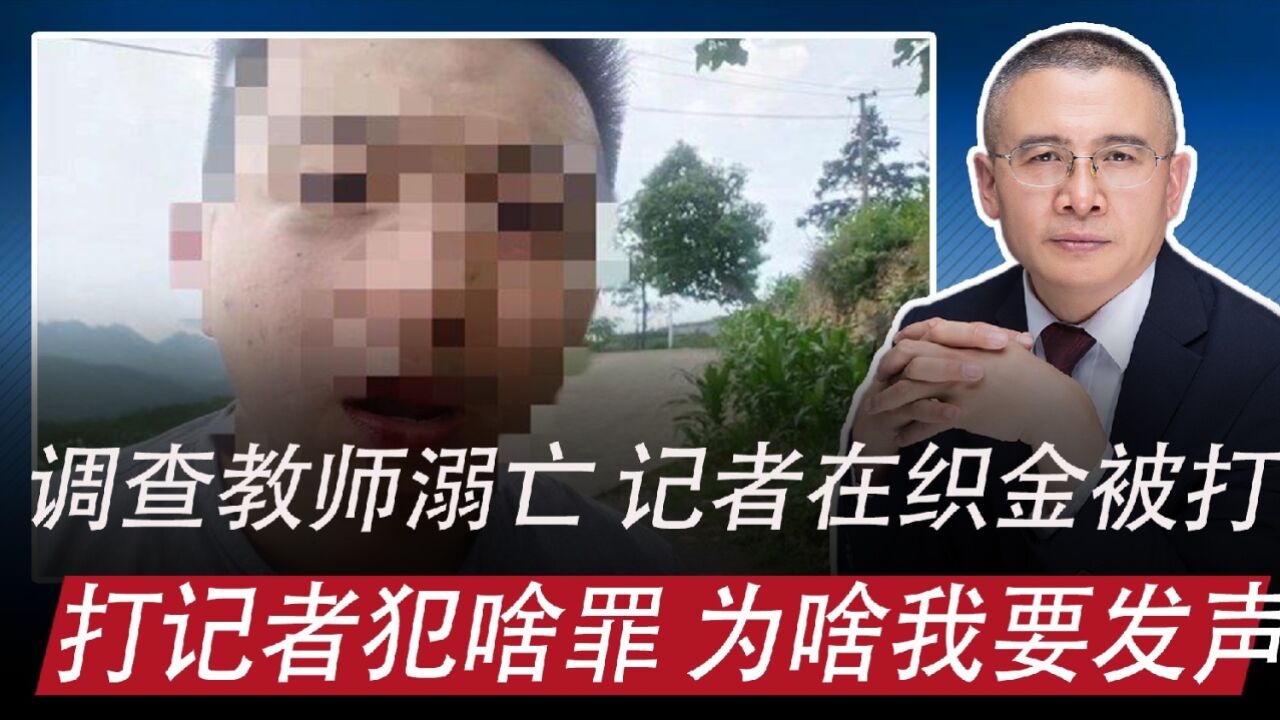 调查教师溺亡,记者织金被打:打记者犯啥罪,为啥我要发声