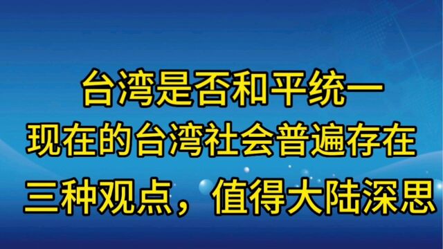 台湾是否和平统一?现在的台湾社会普遍存在三种观点,值得大陆深思