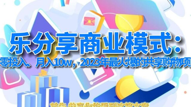 乐分享商业模式:零投入、月入10w,2023年最火爆的共享购物项目