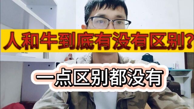 人和牛到底有没有区别?现在我相信人和牛就是一样的,真的