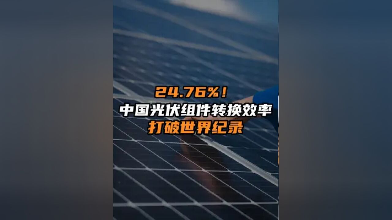 24.76%!中国光伏组件转换效率打破世界纪录.