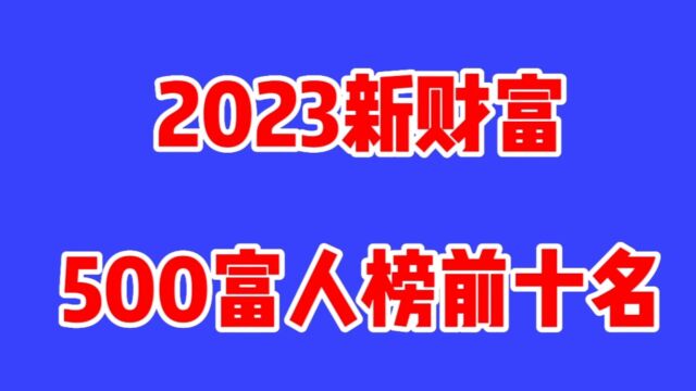 2023新财富公布,500富人榜前10名是哪些呢?快瞧瞧吧!