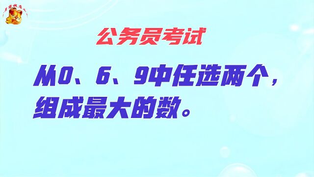 公务员考试,从0、6、9中任选两个组成最大的数,错得一塌糊涂