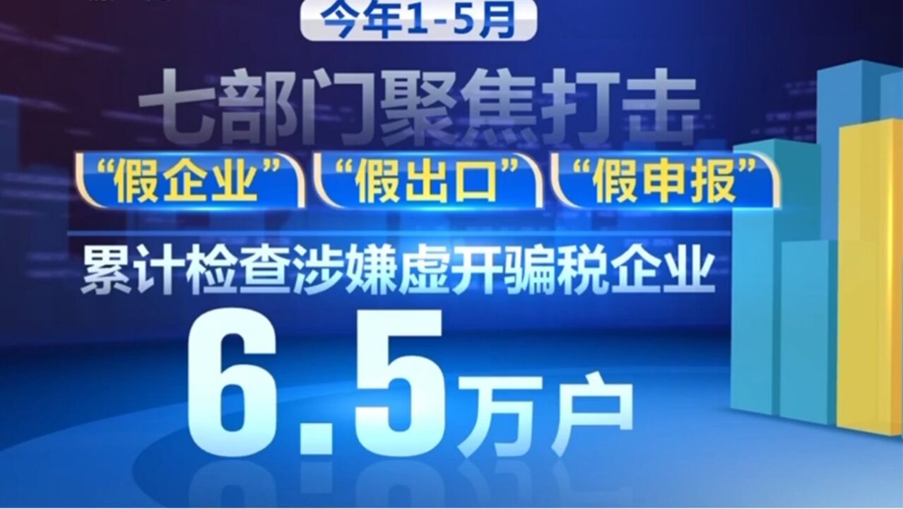 今年15月,七部门累计检查涉嫌虚开骗税企业6.5万户