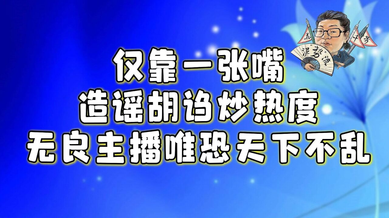 花千芳:仅靠一张嘴造谣胡诌炒热度,无良主播唯恐天下不乱