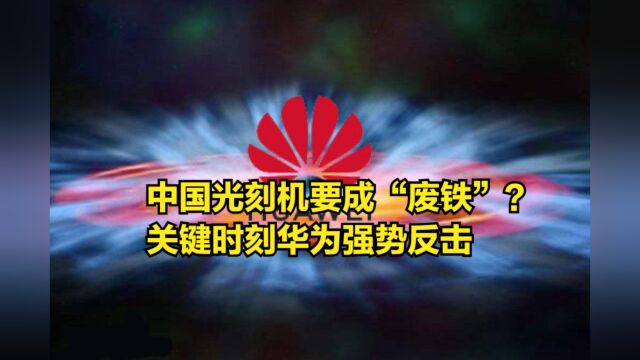 中国光刻机要成“废铁”?关键时刻华为强势反击,日本成“炮灰”