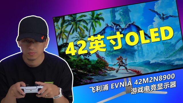 一个字“爽” 42英寸OLED巨幕飞利浦EVNIA 42M2N8900游戏显示器开箱测评