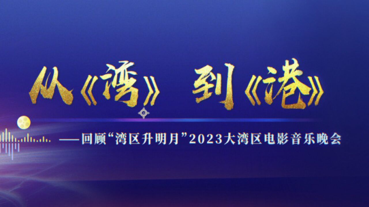 回顾“湾区升明月”2023大湾区电影音乐晚会