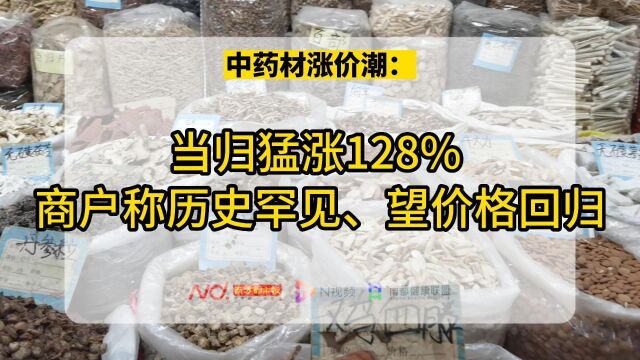 当归涨幅128%,中药材涨价潮来了?药材商户:望价格回归