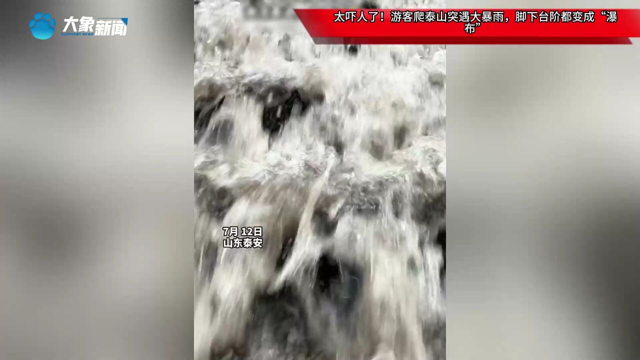 太吓人了!游客爬泰山突遇大暴雨,脚下台阶都变成“瀑布”