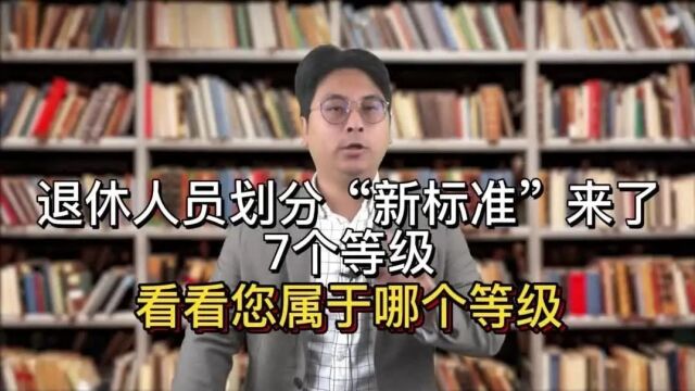 退休人员划分“新标准”来了,7个等级,看看您属于哪个等级