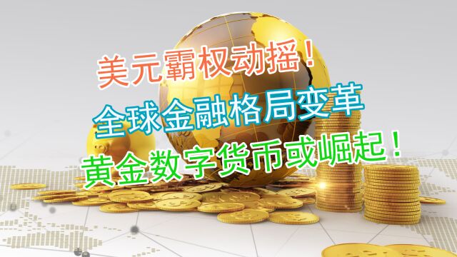 美元霸权动摇!全球金融格局变革,黄金数字货币或崛起!