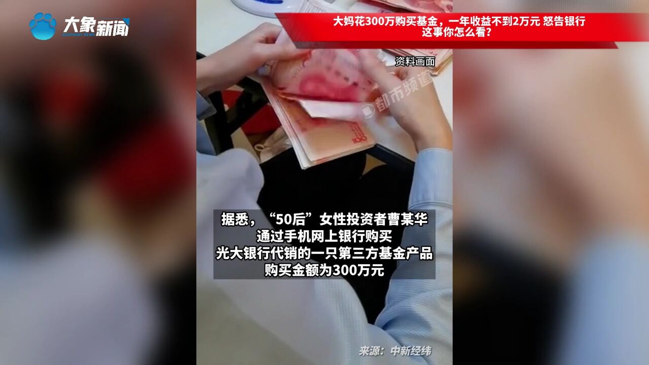 大妈花300万购买基金,一年收益不到2万元 怒告银行,这事你怎么看?