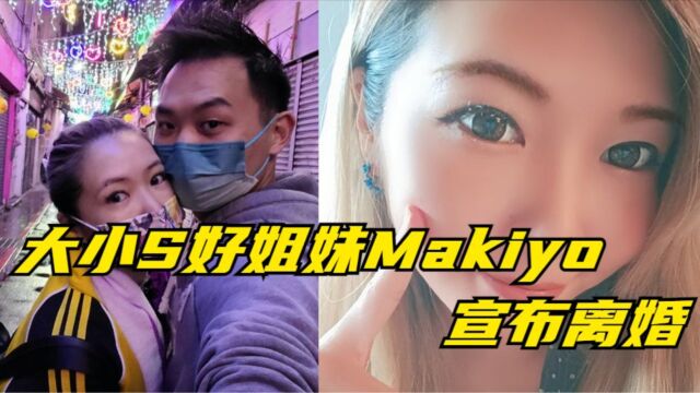 大小S好姐妹Makiyo宣布离婚,结婚才一年分开原因曝光