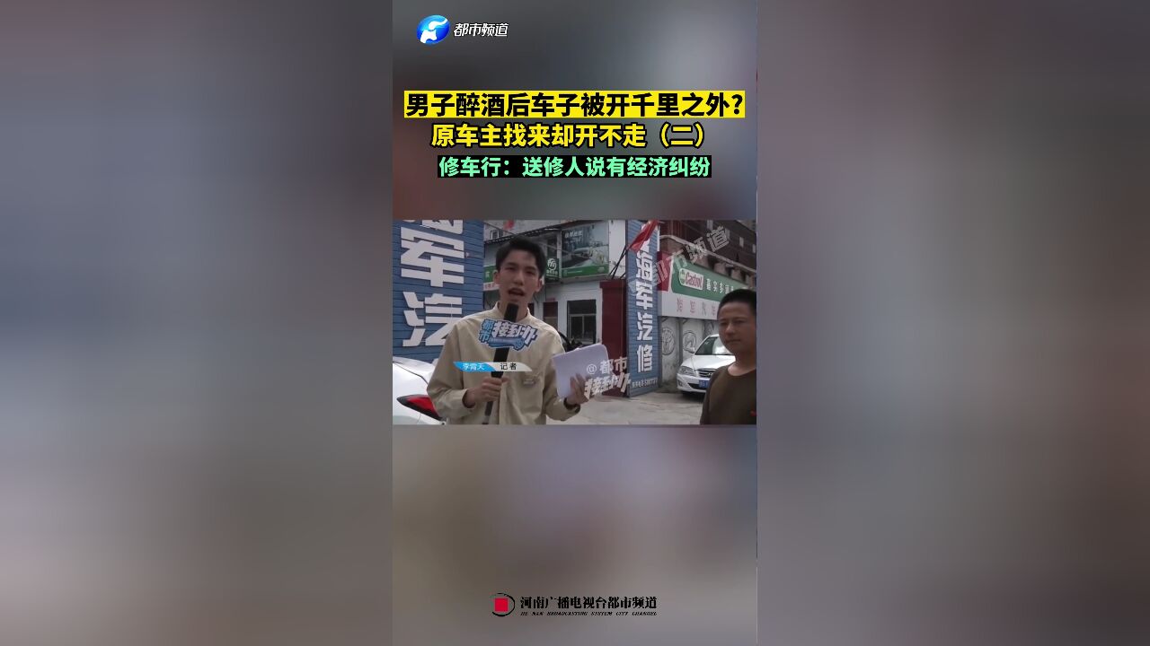 男子醉酒后车子被开千里之外?原车主找来却开不走(二),修车行:送修人说有经济纠纷