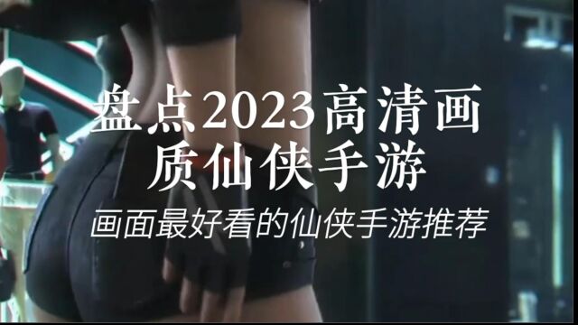 盘点2023高清画质仙侠手游,画面最好看的仙侠手游推荐