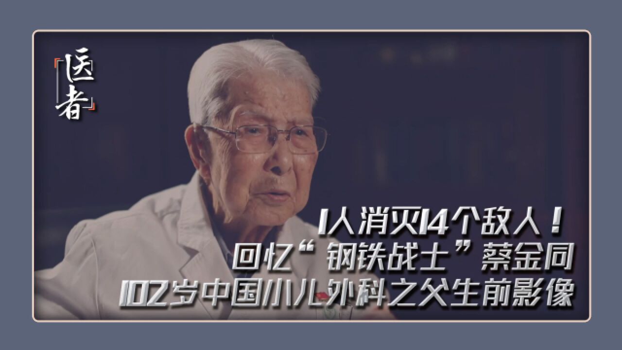 1人消灭14个敌人!102岁中国小儿外科之父生前影像 回忆“钢铁战士”蔡金同