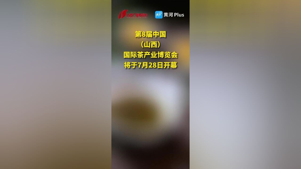 第8届中国山西国际茶产业博览会将于7月28日开幕.