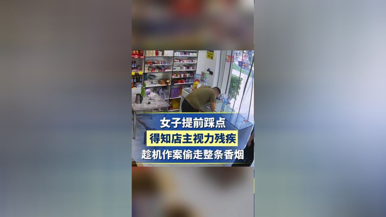 可恨!女子提前踩点得知店主视力残疾,趁机作案偷走整条香烟.